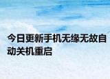 今日更新手機(jī)無(wú)緣無(wú)故自動(dòng)關(guān)機(jī)重啟