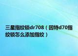 三星指紋鎖dr708（因特d70指紋鎖怎么添加指紋）