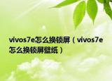 vivos7e怎么換鎖屏（vivos7e怎么換鎖屏壁紙）