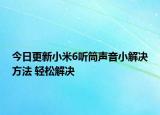 今日更新小米6聽筒聲音小解決方法 輕松解決