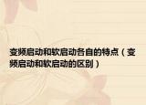 變頻啟動和軟啟動各自的特點(diǎn)（變頻啟動和軟啟動的區(qū)別）