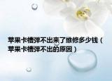 蘋果卡槽彈不出來了維修多少錢（蘋果卡槽彈不出的原因）
