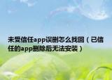 未受信任app誤刪怎么找回（已信任的app刪除后無法安裝）