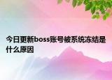 今日更新boss賬號(hào)被系統(tǒng)凍結(jié)是什么原因
