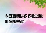 今日更新拼多多收貨地址在哪里改