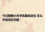今日更新小米手機(jī)查找定位 怎么開啟定位功能