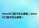vivonfc門禁卡怎么使用（vivonfc門禁卡怎么使用）