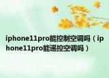 iphone11pro能控制空調(diào)嗎（iphone11pro能遙控空調(diào)嗎）