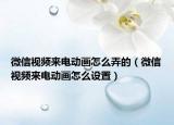 微信視頻來電動畫怎么弄的（微信視頻來電動畫怎么設(shè)置）