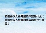 騰訊會(huì)議入會(huì)開啟揚(yáng)聲器是什么（騰訊會(huì)議入會(huì)開啟揚(yáng)聲器是什么意思）