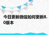 今日更新微信如何更新8.0版本