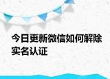 今日更新微信如何解除實名認(rèn)證