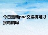 今日更新poe交換機(jī)可以接電腦嗎