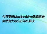 今日更新MacBookPro風(fēng)扇聲音突然變大怎么辦怎么解決