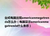 臺(tái)式電腦出現(xiàn)americanmegatrends怎么辦（電腦顯示americanmegatrends什么意思）