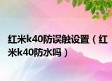 紅米k40防誤觸設(shè)置（紅米k40防水嗎）