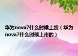 華為nova7什么時候上貨（華為nova7什么時候上市的）