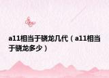 a11相當(dāng)于驍龍幾代（a11相當(dāng)于驍龍多少）