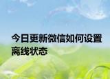今日更新微信如何設(shè)置離線狀態(tài)