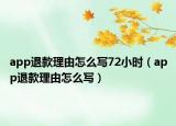 app退款理由怎么寫72小時（app退款理由怎么寫）