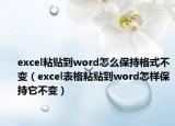 excel粘貼到word怎么保持格式不變（excel表格粘貼到word怎樣保持它不變）