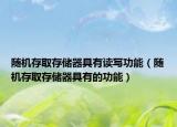 隨機(jī)存取存儲器具有讀寫功能（隨機(jī)存取存儲器具有的功能）