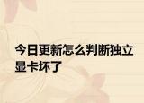 今日更新怎么判斷獨(dú)立顯卡壞了