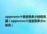 opporeno十倍變焦多少時(shí)間充滿（opporeno十倍變焦多少w快充）