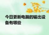 今日更新電腦的輸出設(shè)備有哪些