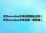 華為nova8se怎樣設置隱私空間（華為nova8se怎樣設置一鍵鎖屏）