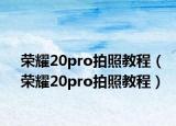 榮耀20pro拍照教程（榮耀20pro拍照教程）