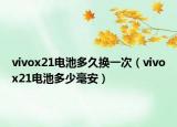 vivox21電池多久換一次（vivox21電池多少毫安）