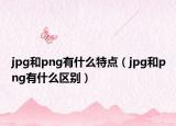 jpg和png有什么特點(diǎn)（jpg和png有什么區(qū)別）