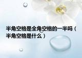 半角空格是全角空格的一半嗎（半角空格是什么）