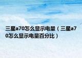 三星a70怎么顯示電量（三星a70怎么顯示電量百分比）