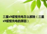 三星s9緩慢充電怎么解除（三星s9緩慢充電的原因）
