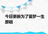 今日更新為了愛(ài)夢(mèng)一生原唱