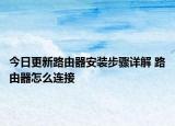 今日更新路由器安裝步驟詳解 路由器怎么連接