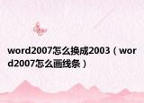 word2007怎么換成2003（word2007怎么畫線條）