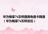 華為暢享7s怎樣提高電信卡網(wǎng)速（華為暢享7s怎樣定位）