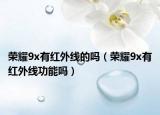 榮耀9x有紅外線的嗎（榮耀9x有紅外線功能嗎）