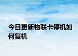 今日更新物聯(lián)卡停機(jī)如何復(fù)機(jī)