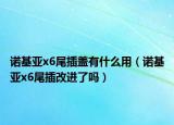 諾基亞x6尾插蓋有什么用（諾基亞x6尾插改進了嗎）