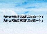 為什么無線藍牙耳機只能響一個（為什么無線藍牙耳機只能連一個）