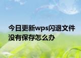 今日更新wps閃退文件沒有保存怎么辦
