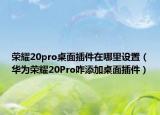 榮耀20pro桌面插件在哪里設(shè)置（華為榮耀20Pro咋添加桌面插件）