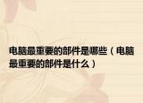 電腦最重要的部件是哪些（電腦最重要的部件是什么）