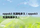 oppok3 充滿電多久（oppok3充滿電要多久）