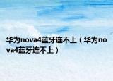 華為nova4藍(lán)牙連不上（華為nova4藍(lán)牙連不上）