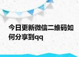 今日更新微信二維碼如何分享到qq